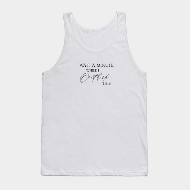 Wait a minute while I overthink this life quote Tank Top by artsytee